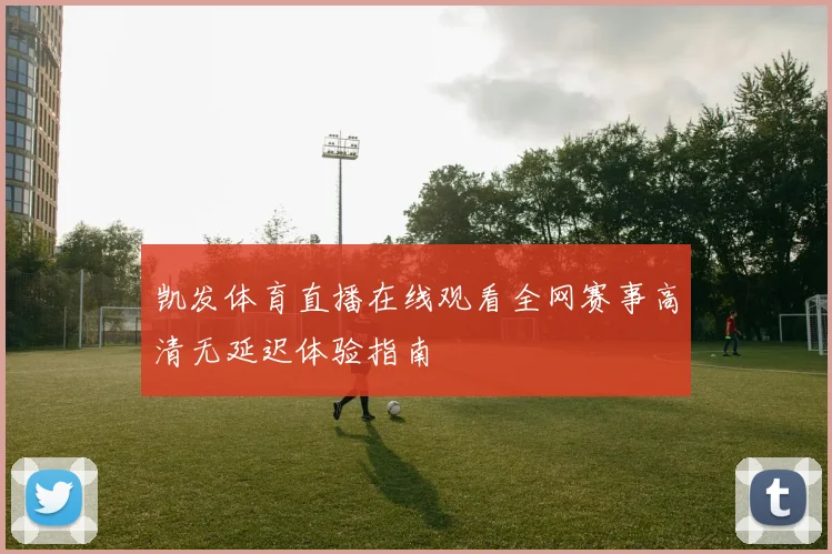 凯发体育直播在线观看全网赛事高清无延迟体验指南