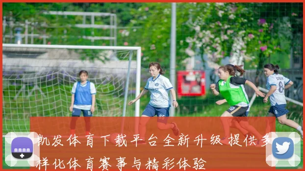 凯发体育下载平台全新升级 提供多样化体育赛事与精彩体验