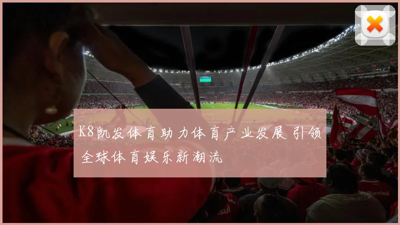 K8凯发体育助力体育产业发展 引领全球体育娱乐新潮流