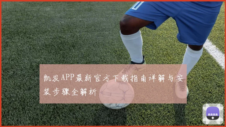凯发APP最新官方下载指南详解与安装步骤全解析