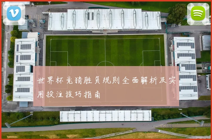 世界杯竞猜胜负规则全面解析及实用投注技巧指南