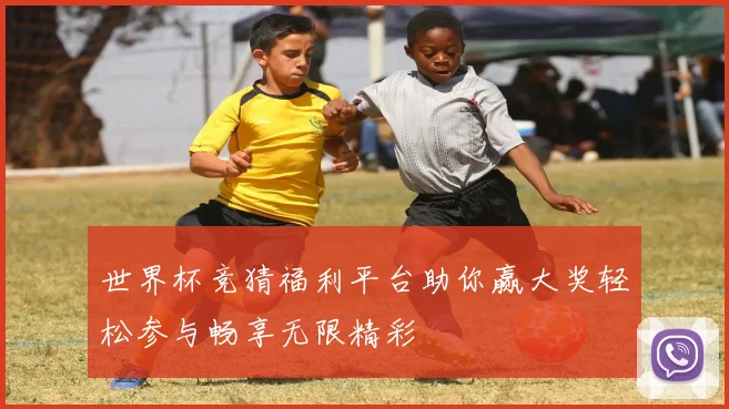 世界杯竞猜福利平台助你赢大奖轻松参与畅享无限精彩