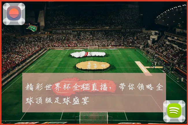 精彩世界杯全程直播，带你领略全球顶级足球盛宴