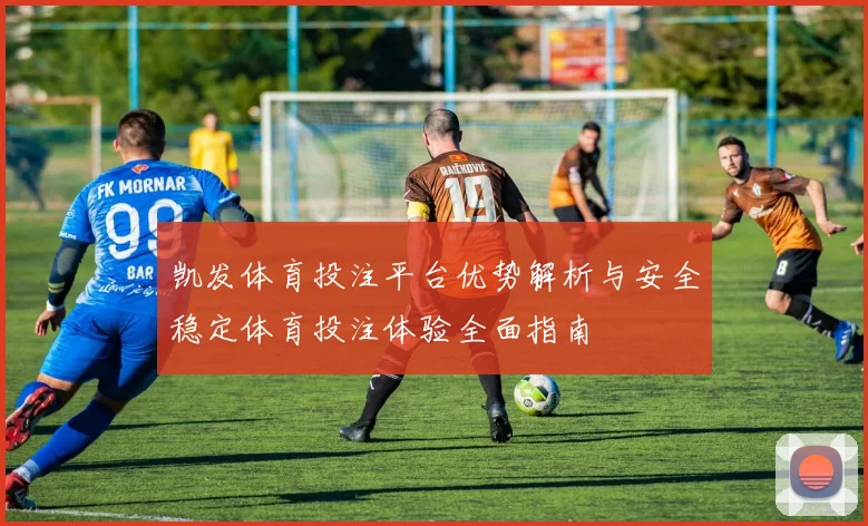 凯发体育投注平台优势解析与安全稳定体育投注体验全面指南