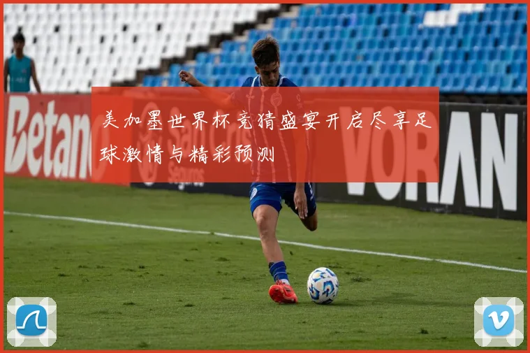 美加墨世界杯竞猜盛宴开启尽享足球激情与精彩预测