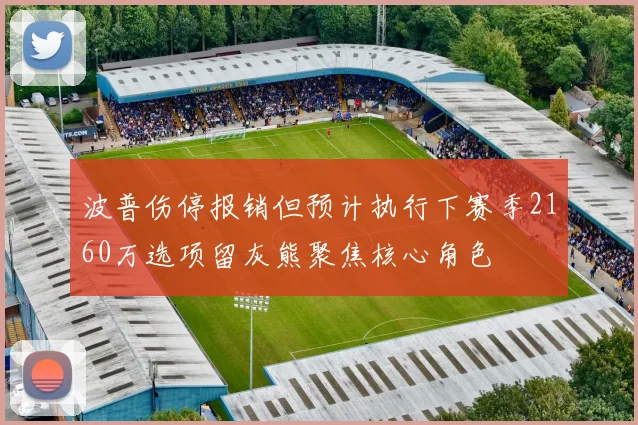 波普伤停报销但预计执行下赛季2160万选项留灰熊聚焦核心角色