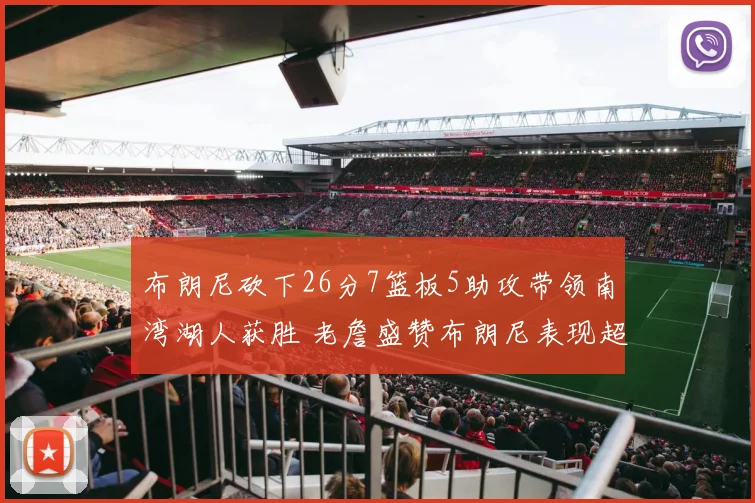 布朗尼砍下26分7篮板5助攻带领南湾湖人获胜 老詹盛赞布朗尼表现超乎想象