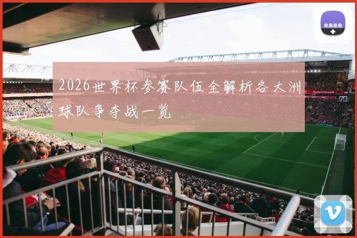 2026世界杯参赛队伍全解析各大洲球队争夺战一览
