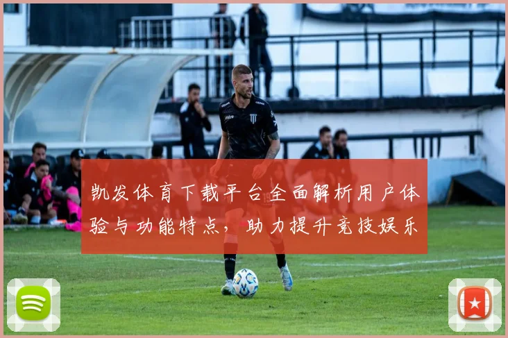 凯发体育下载平台全面解析用户体验与功能特点，助力提升竞技娱乐体验