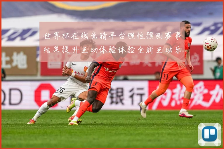 世界杯在线竞猜平台理性预测赛事结果提升互动体验体验全新互动乐数据研判