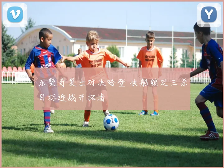 东契奇复出对决哈登 快船锁定三杀目标迎战开拓者