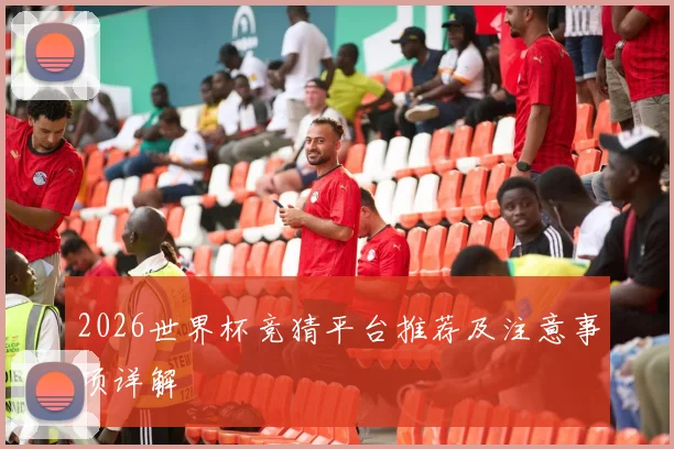 2026世界杯竞猜平台推荐及注意事项详解