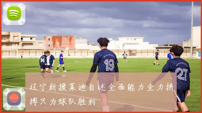 辽宁新援莱迪自述全面能力全力拼搏只为球队胜利
