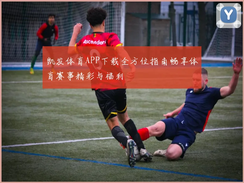 凯发体育APP下载全方位指南畅享体育赛事精彩与福利