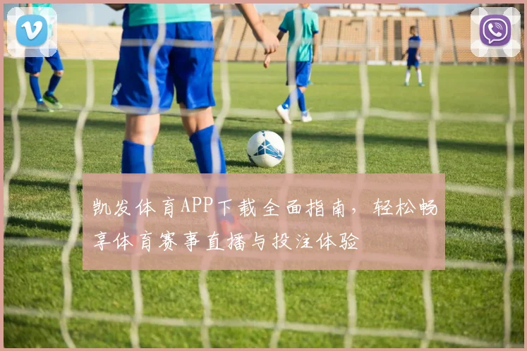 凯发体育APP下载全面指南，轻松畅享体育赛事直播与投注体验