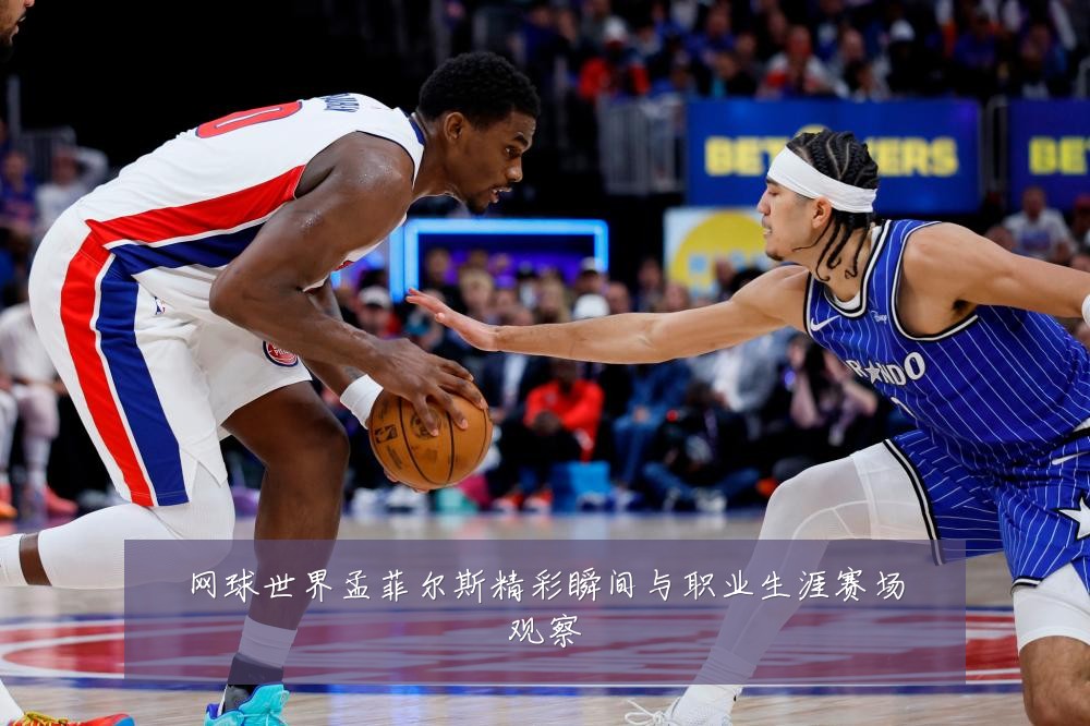 网球世界孟菲尔斯精彩瞬间与职业生涯赛场观察
